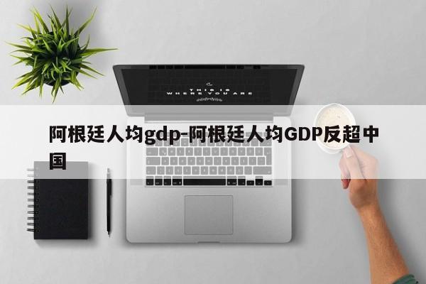 阿根廷人均gdp-阿根廷人均GDP反超中国-第1张图片-旅行号